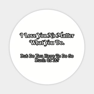 I love you no matter what you do... Magnet